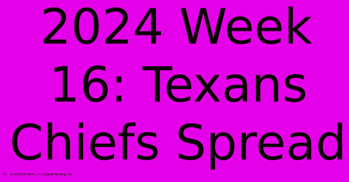 2024 Week 16: Texans Chiefs Spread