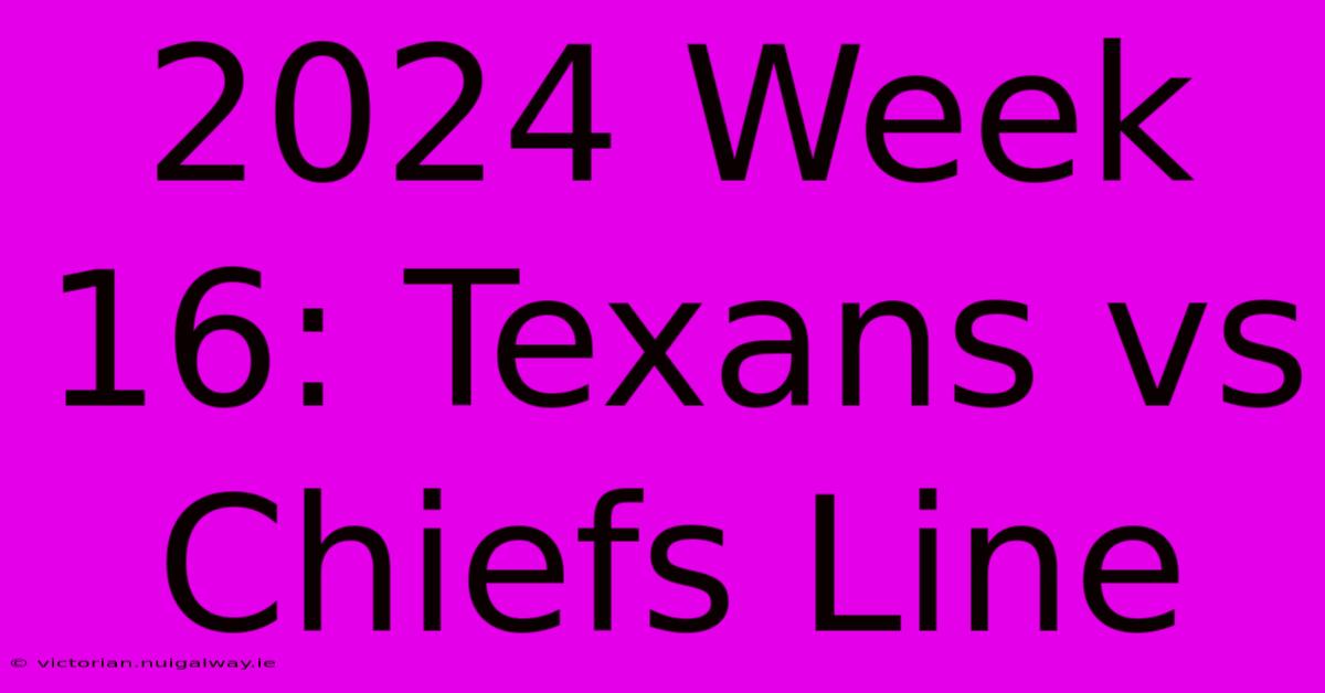 2024 Week 16: Texans Vs Chiefs Line