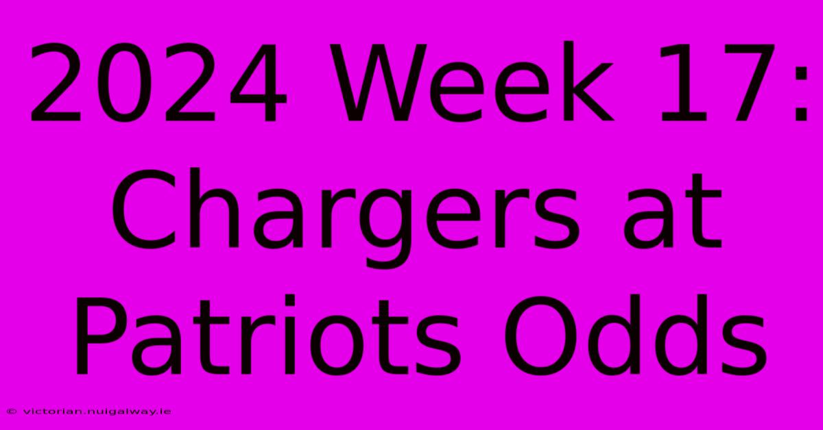 2024 Week 17: Chargers At Patriots Odds