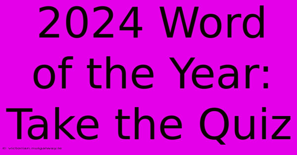 2024 Word Of The Year: Take The Quiz