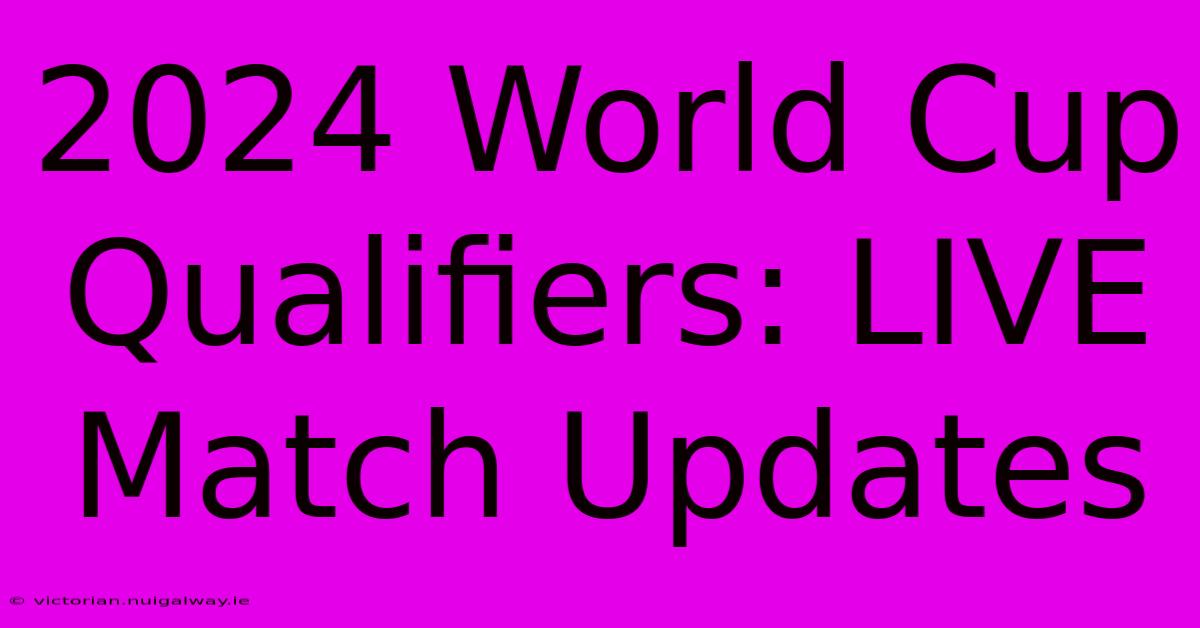 2024 World Cup Qualifiers: LIVE Match Updates