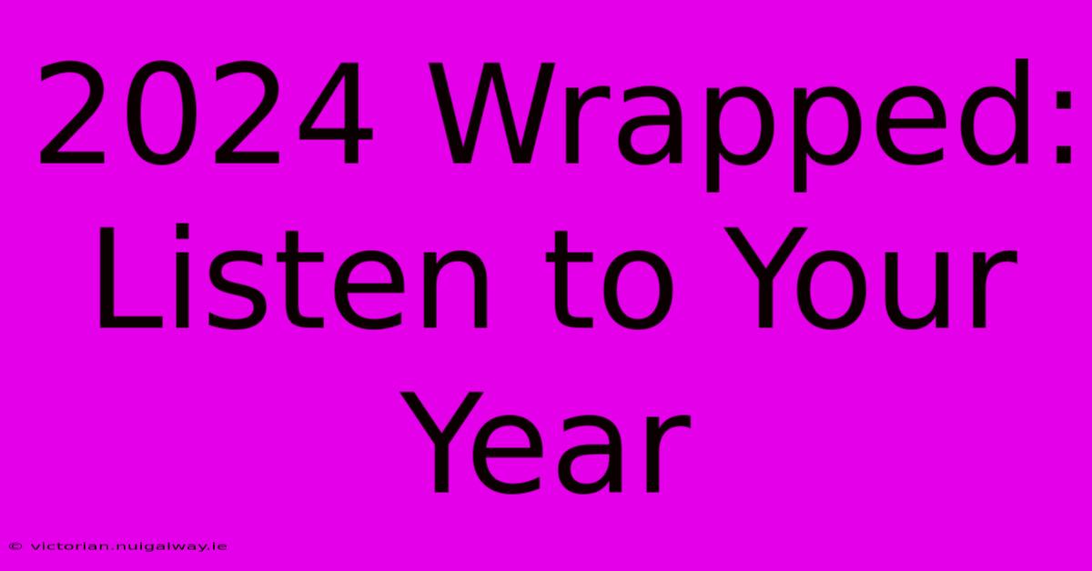 2024 Wrapped: Listen To Your Year