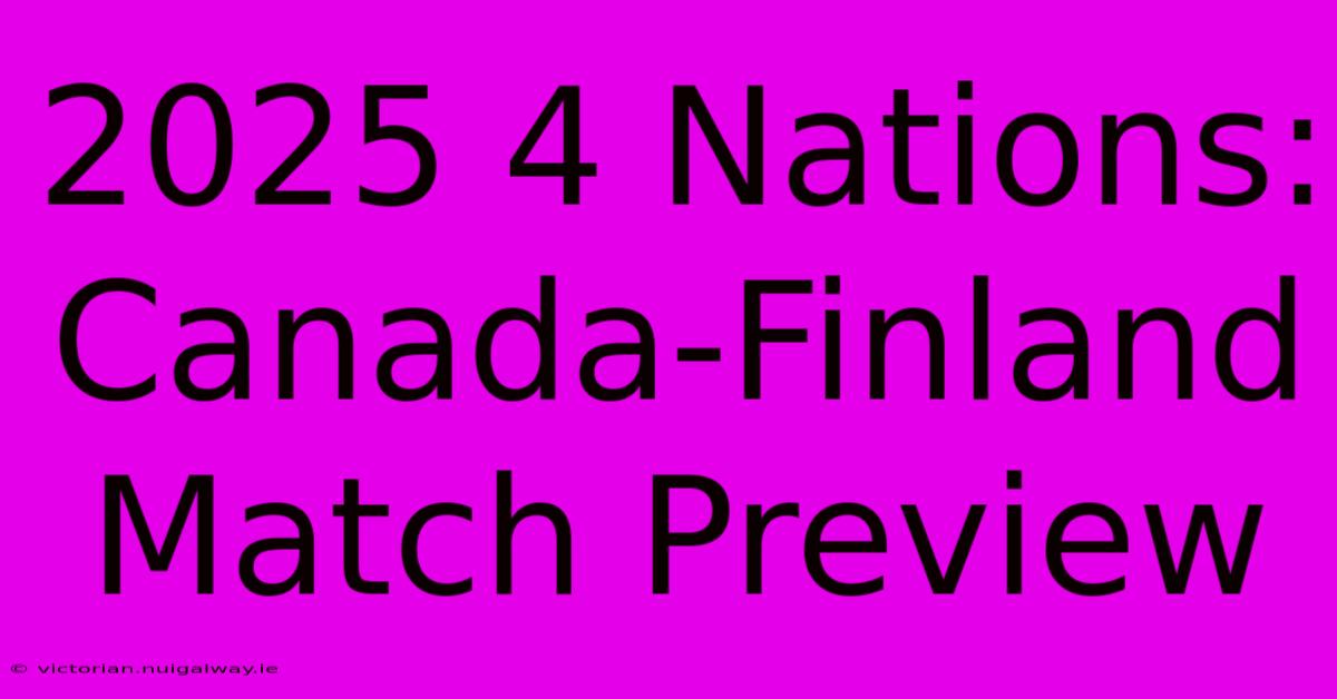 2025 4 Nations: Canada-Finland Match Preview