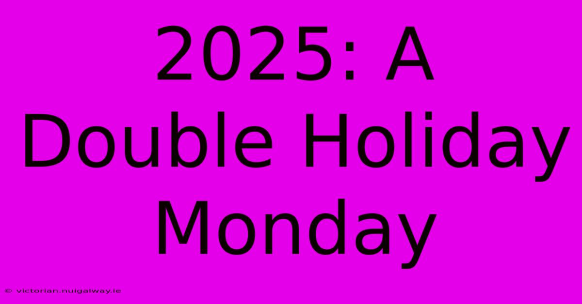 2025: A Double Holiday Monday