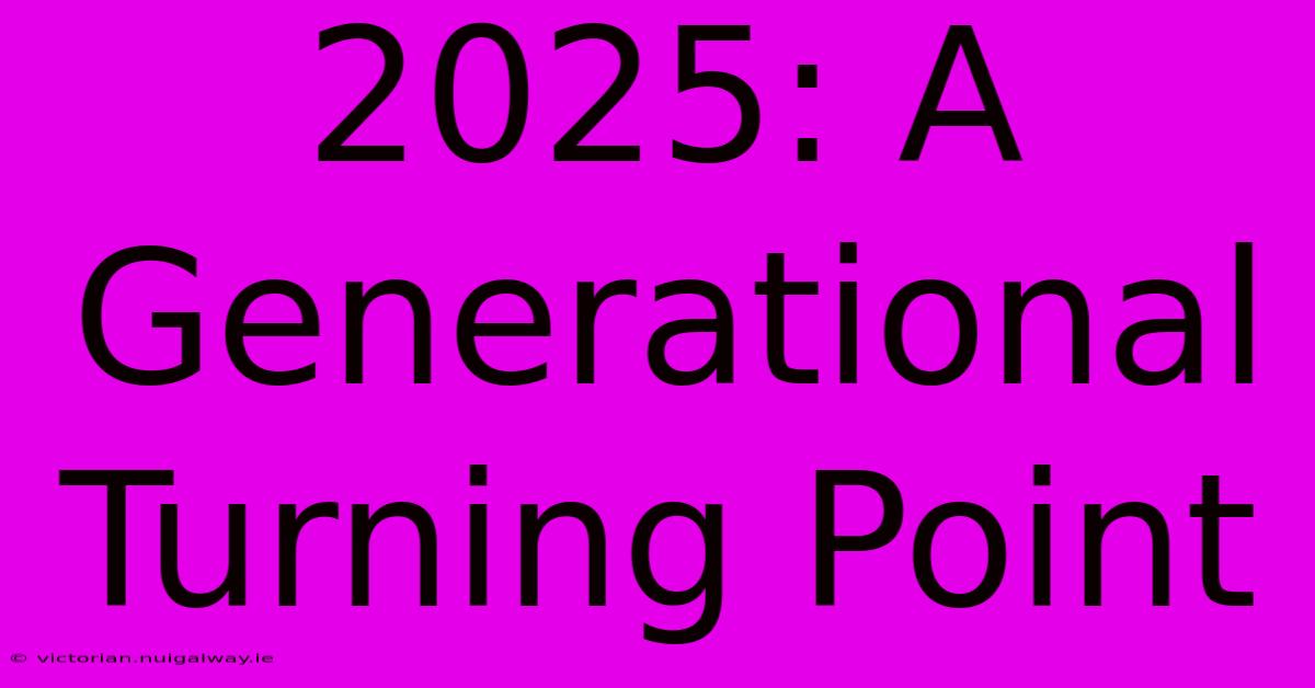 2025: A Generational Turning Point