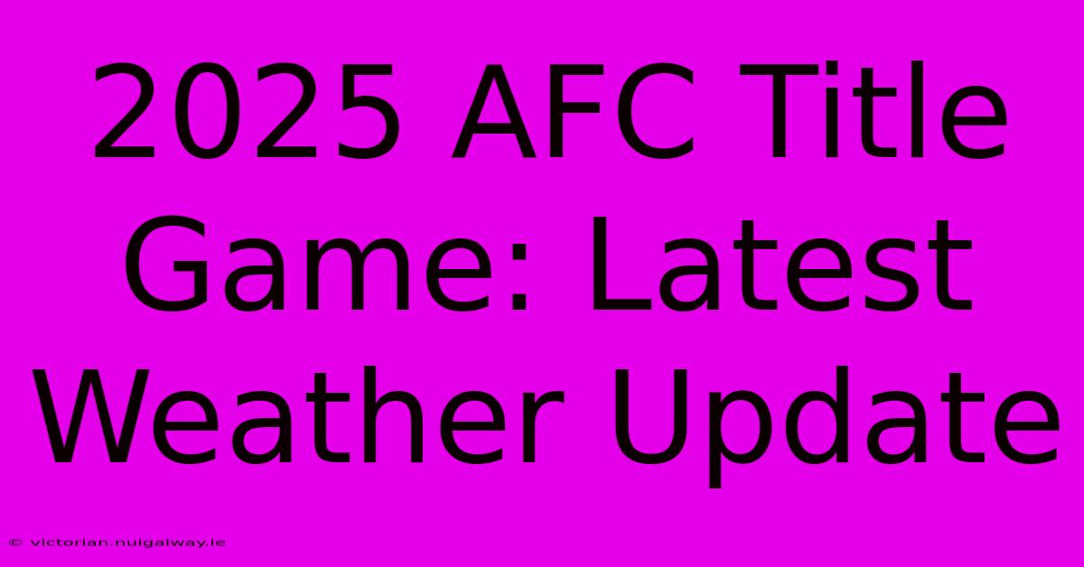 2025 AFC Title Game: Latest Weather Update