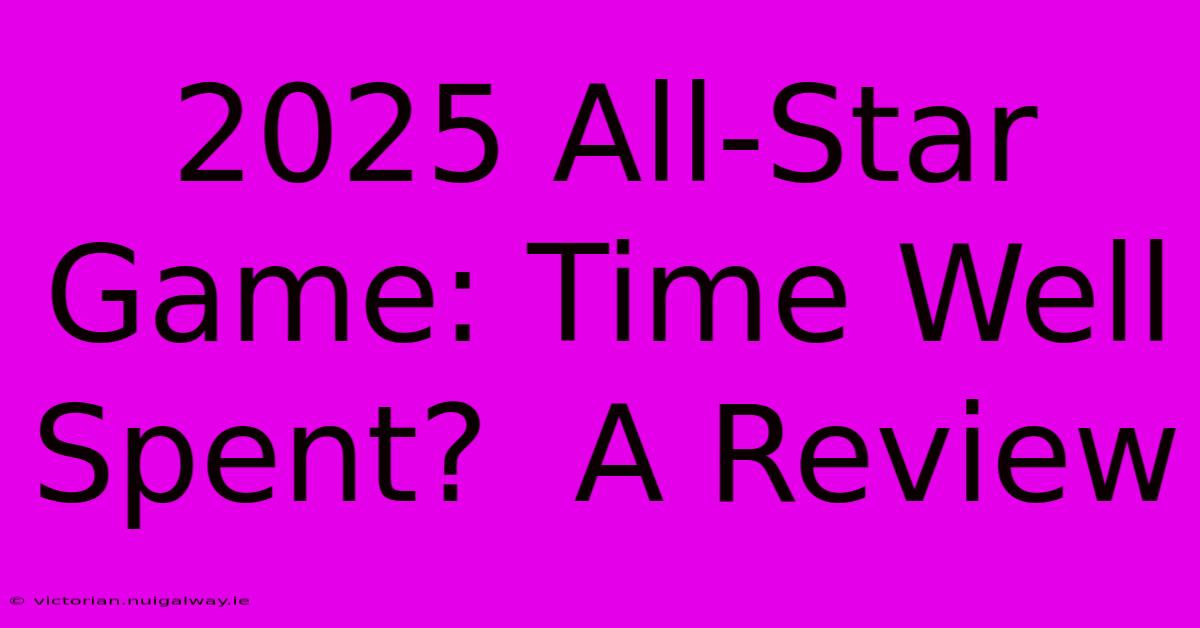 2025 All-Star Game: Time Well Spent?  A Review