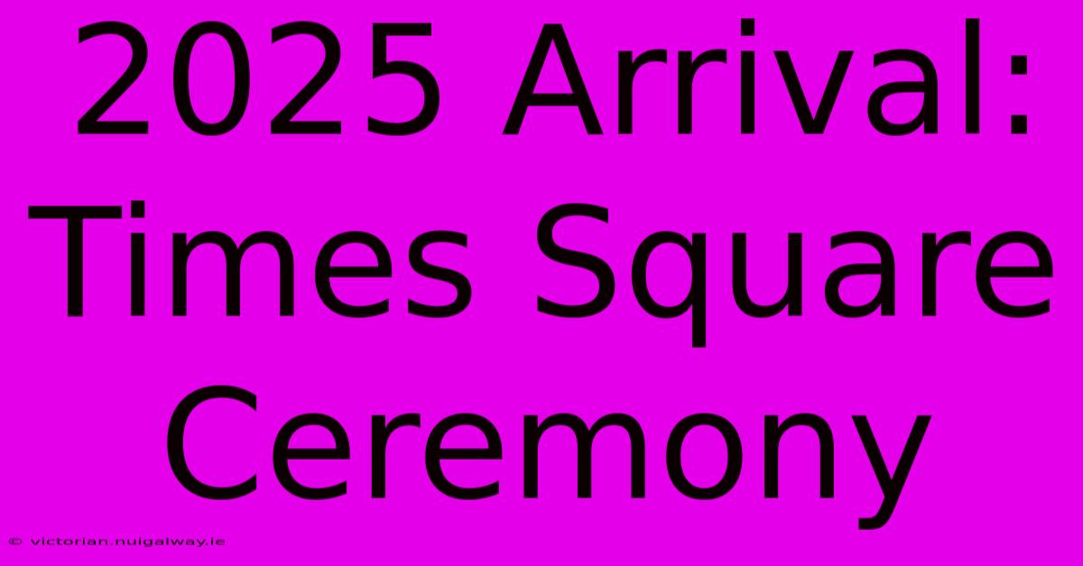 2025 Arrival: Times Square Ceremony