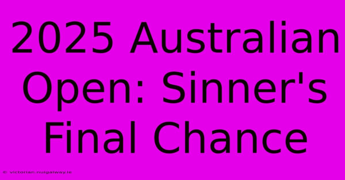 2025 Australian Open: Sinner's Final Chance