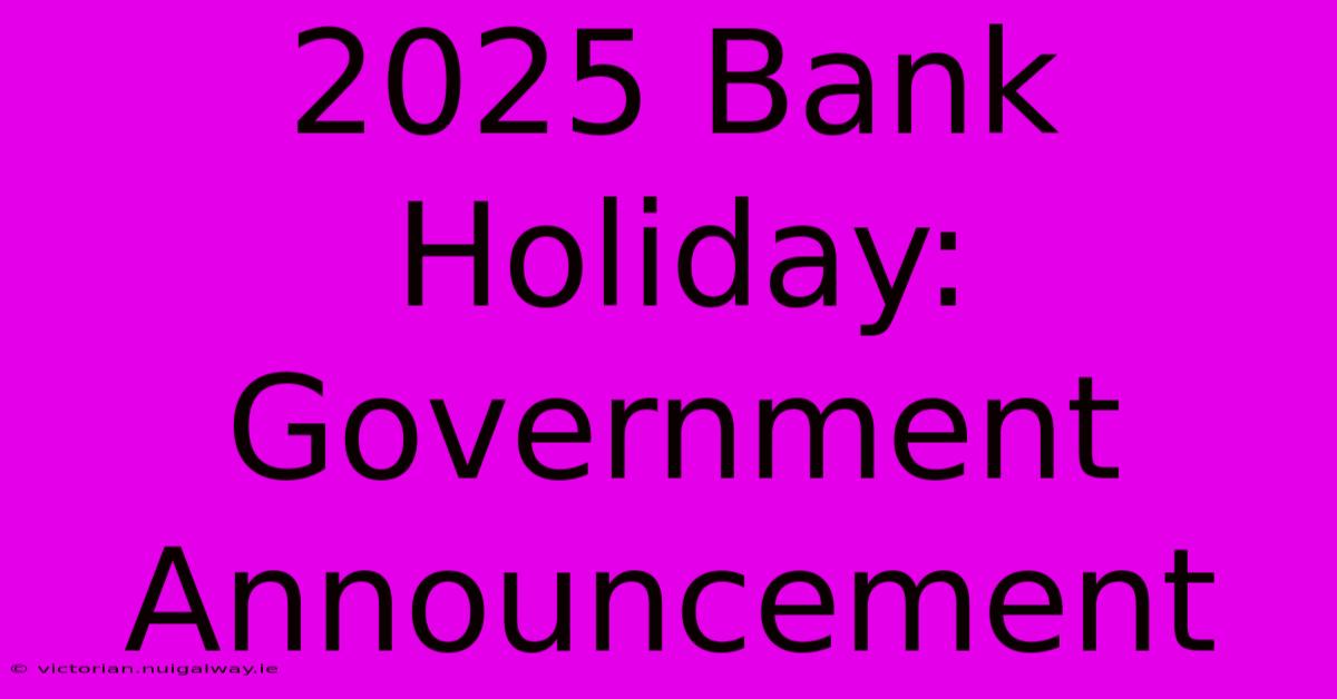 2025 Bank Holiday: Government Announcement