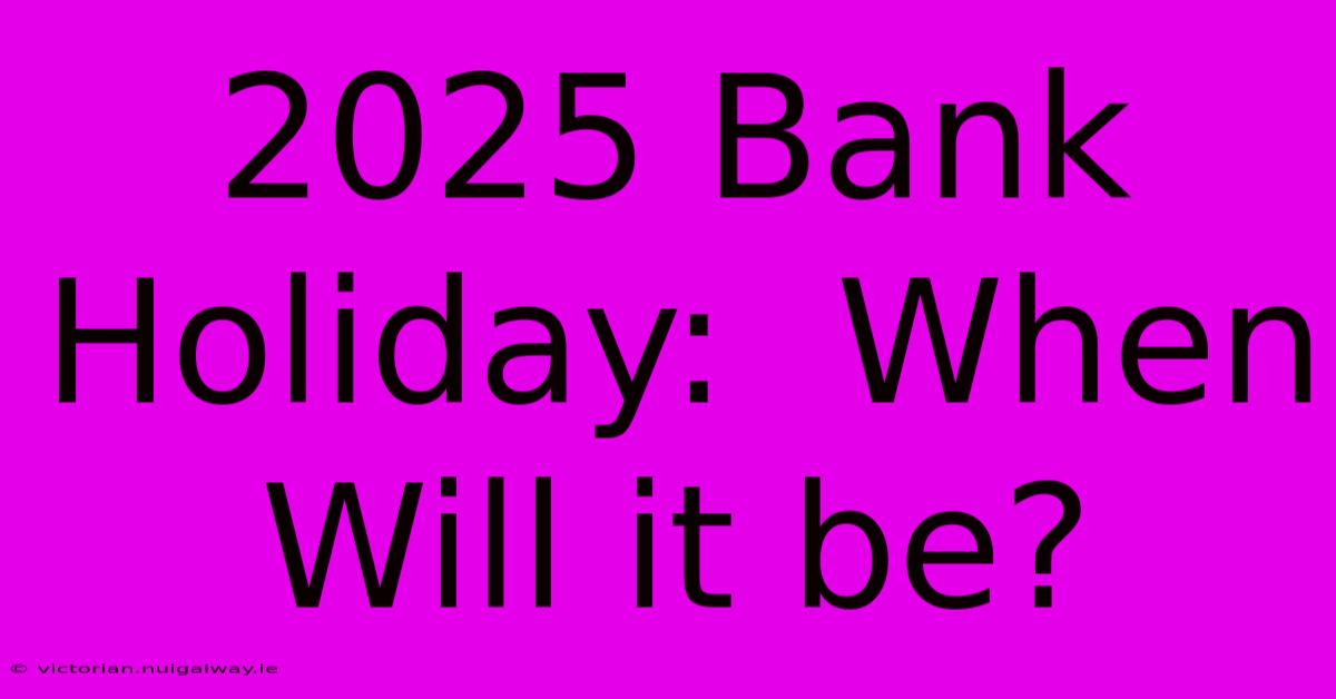 2025 Bank Holiday:  When Will It Be?