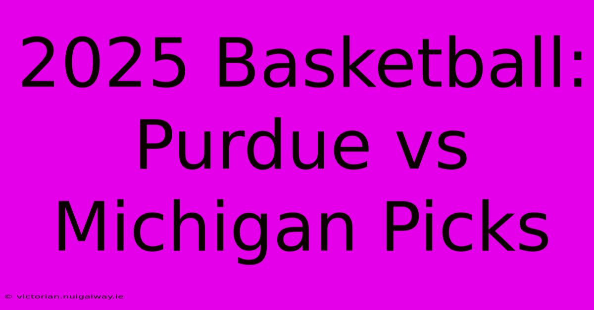 2025 Basketball: Purdue Vs Michigan Picks