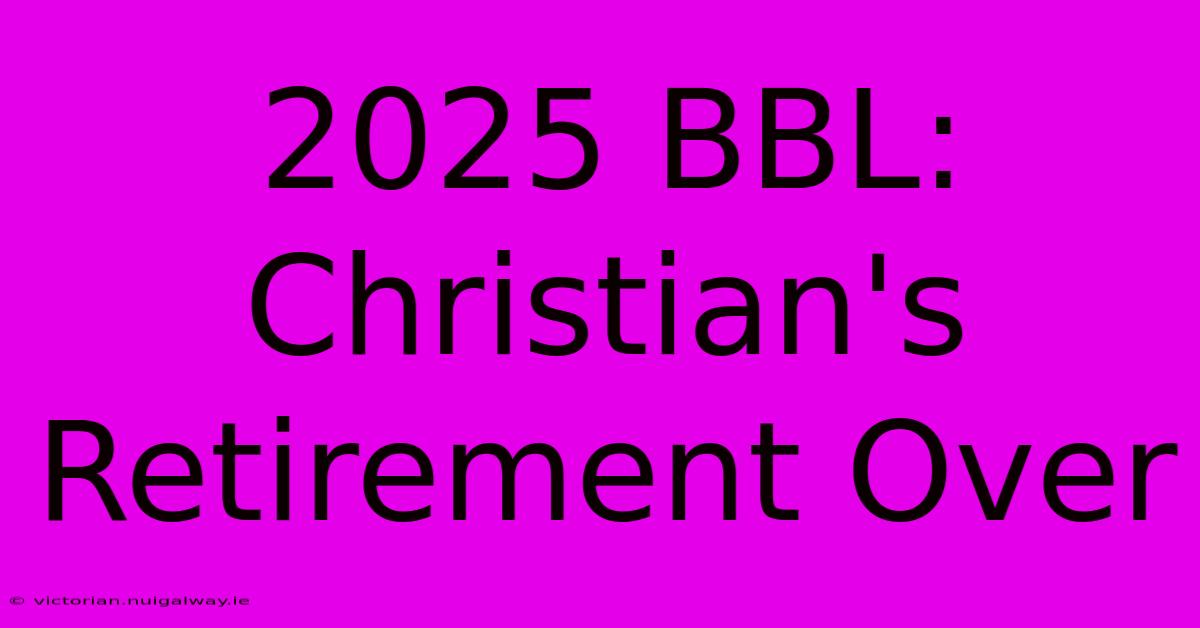 2025 BBL: Christian's Retirement Over