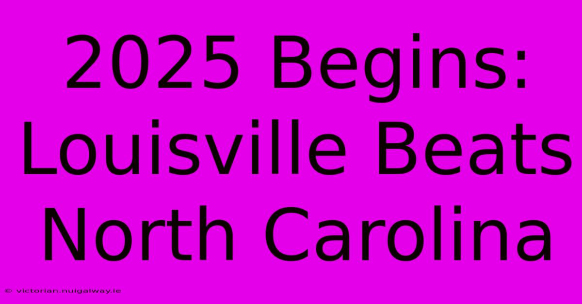 2025 Begins: Louisville Beats North Carolina