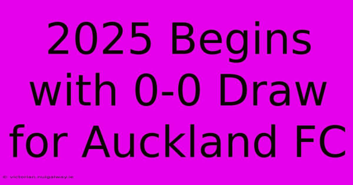 2025 Begins With 0-0 Draw For Auckland FC