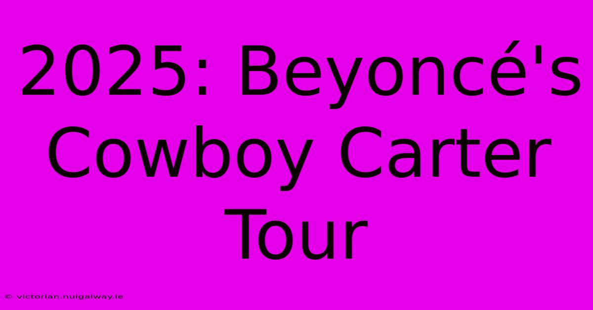 2025: Beyoncé's Cowboy Carter Tour