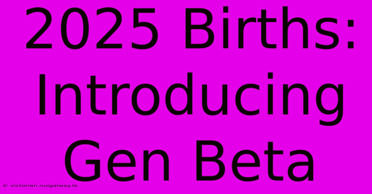 2025 Births: Introducing Gen Beta