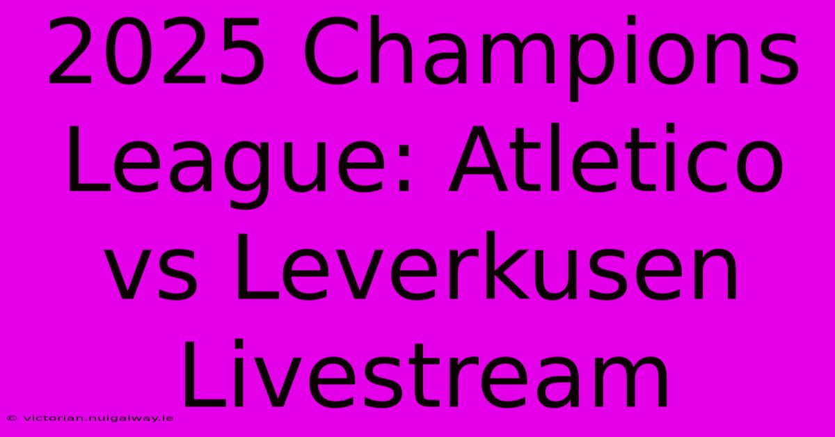 2025 Champions League: Atletico Vs Leverkusen Livestream