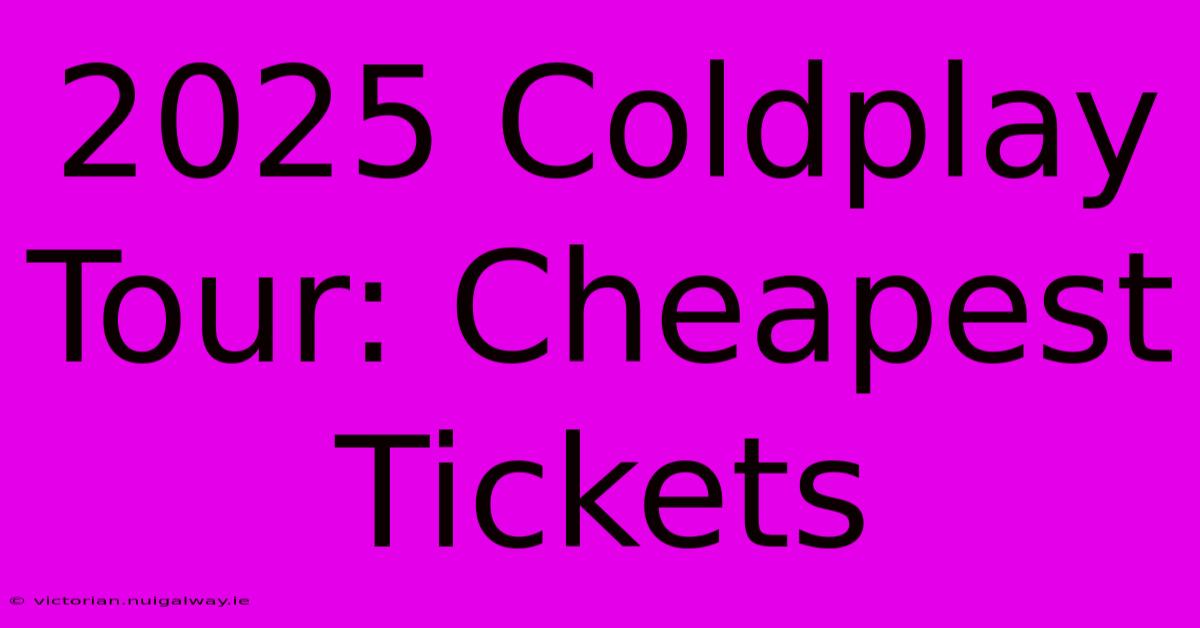 2025 Coldplay Tour: Cheapest Tickets