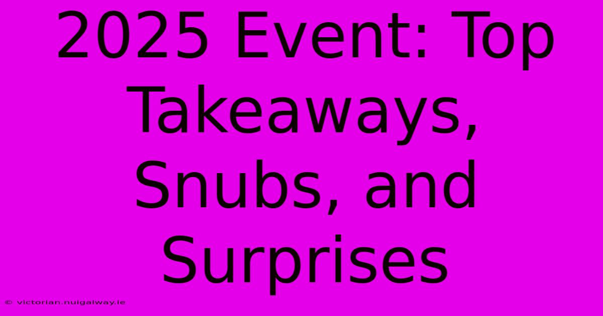 2025 Event: Top Takeaways, Snubs, And Surprises 