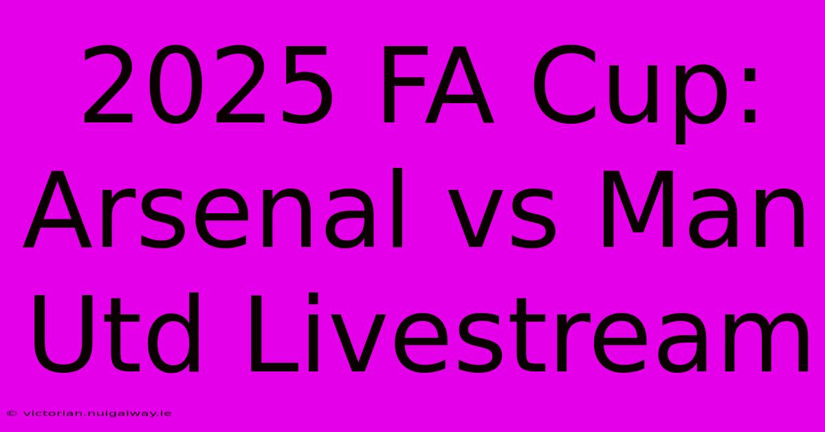 2025 FA Cup: Arsenal Vs Man Utd Livestream