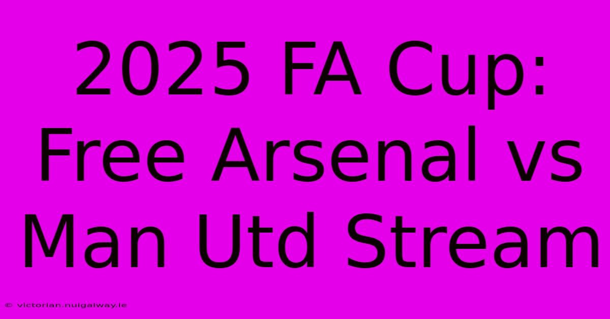 2025 FA Cup: Free Arsenal Vs Man Utd Stream