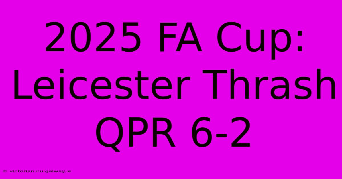 2025 FA Cup: Leicester Thrash QPR 6-2