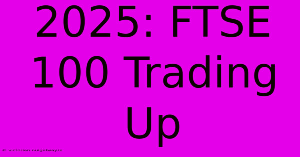 2025: FTSE 100 Trading Up