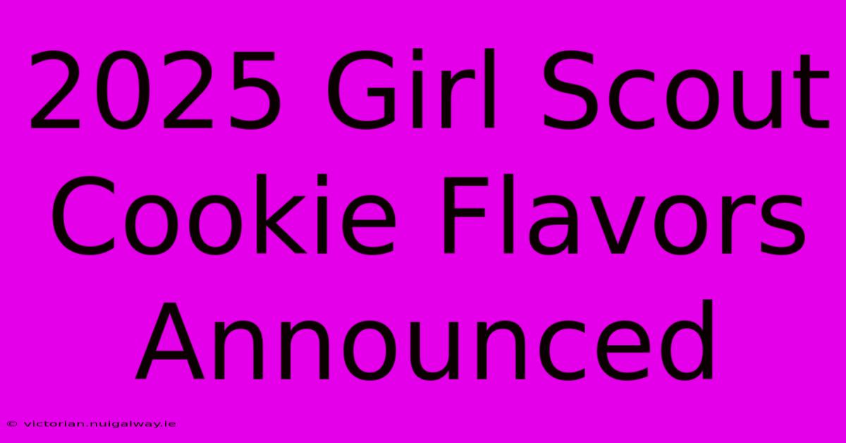 2025 Girl Scout Cookie Flavors Announced