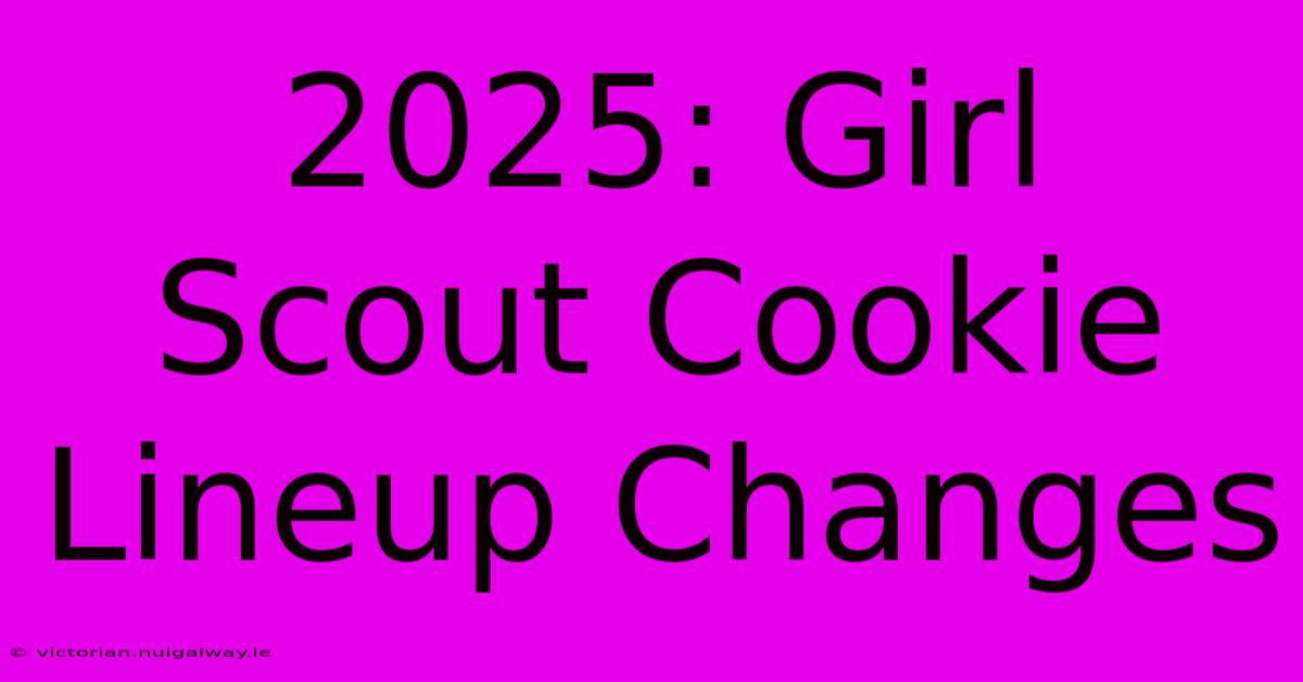 2025: Girl Scout Cookie Lineup Changes