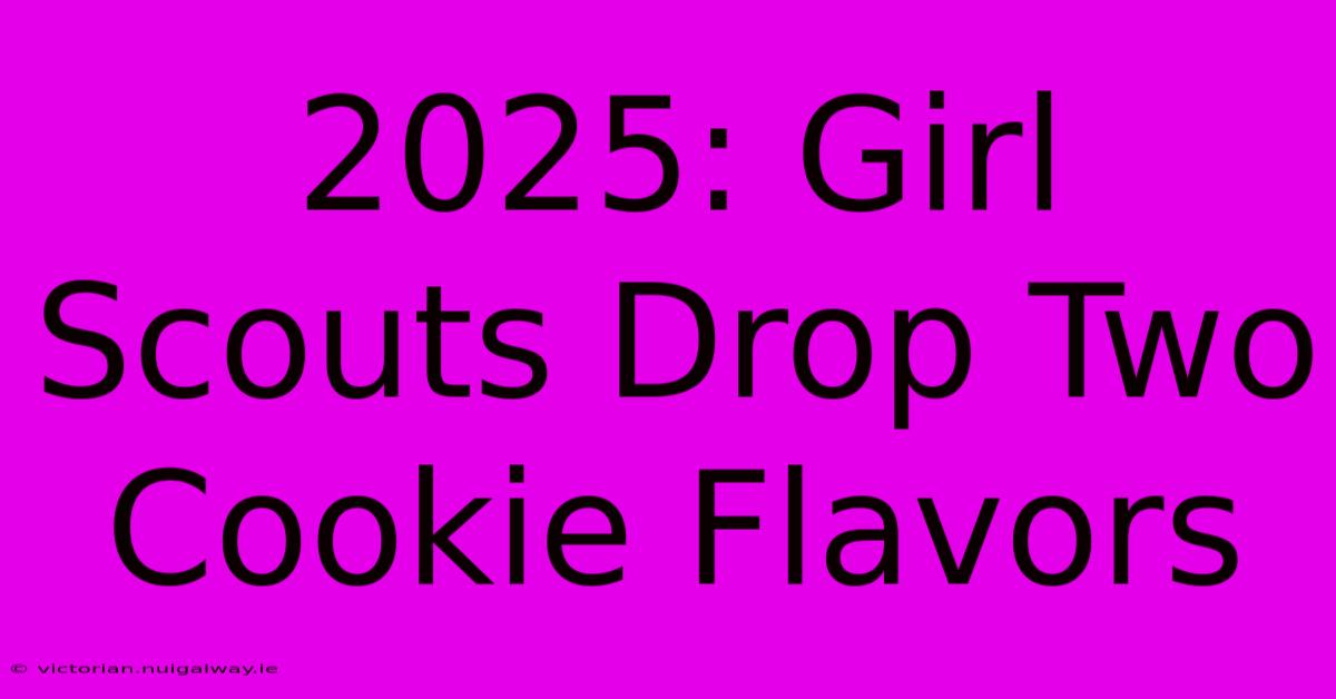 2025: Girl Scouts Drop Two Cookie Flavors