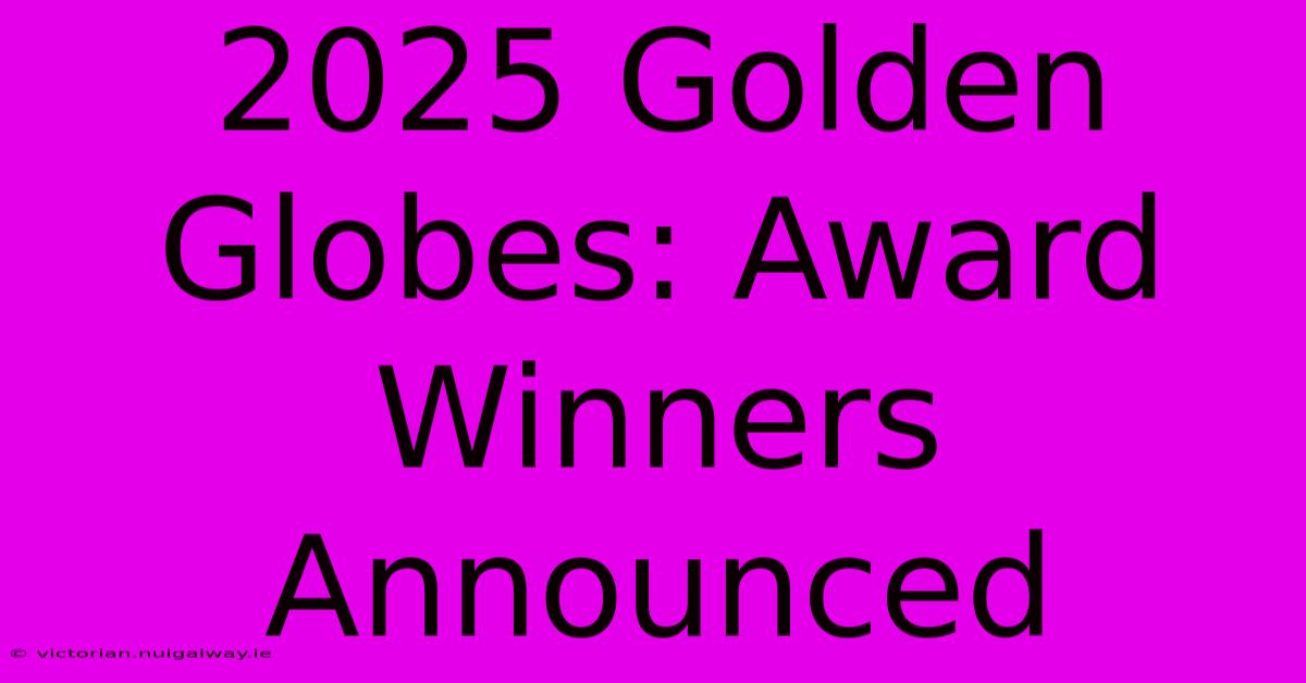 2025 Golden Globes: Award Winners Announced