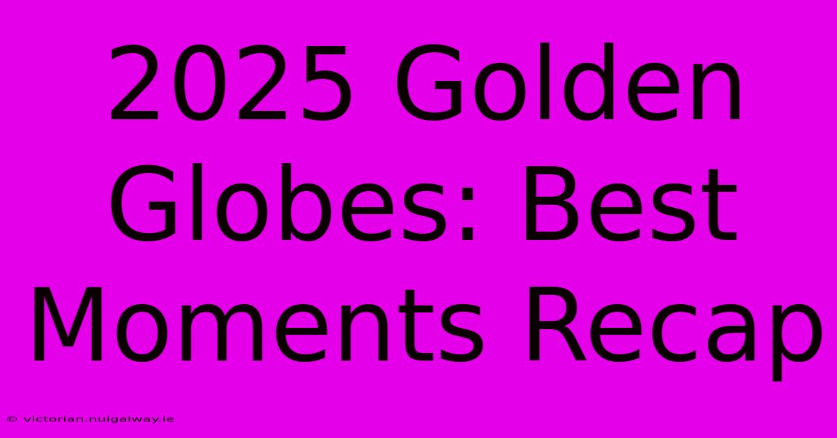 2025 Golden Globes: Best Moments Recap