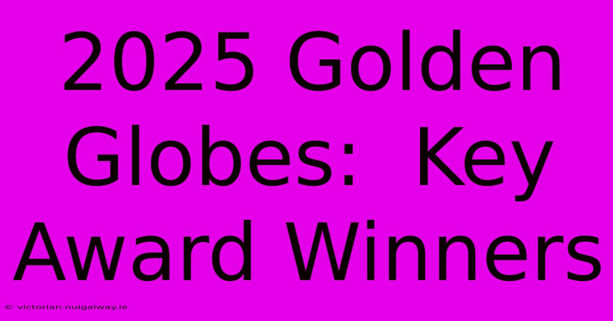 2025 Golden Globes:  Key Award Winners