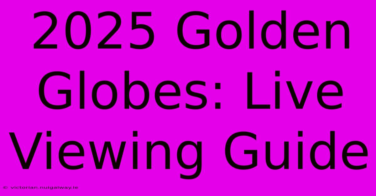 2025 Golden Globes: Live Viewing Guide