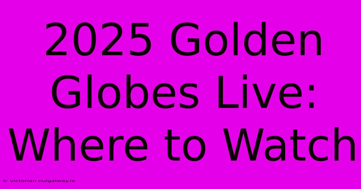 2025 Golden Globes Live: Where To Watch