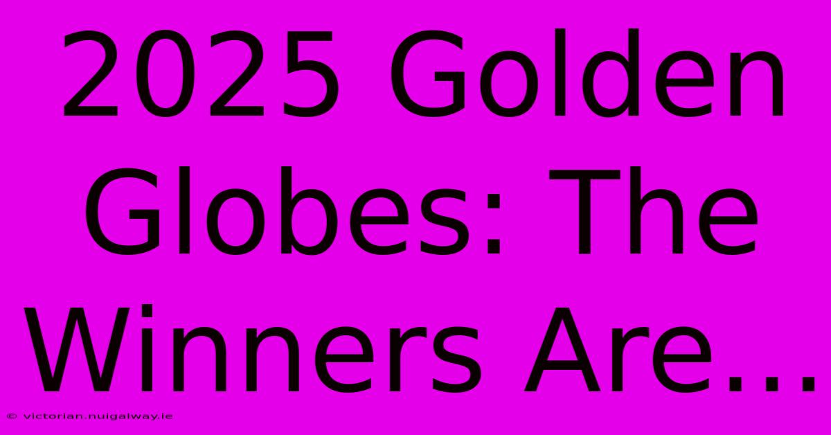 2025 Golden Globes: The Winners Are...