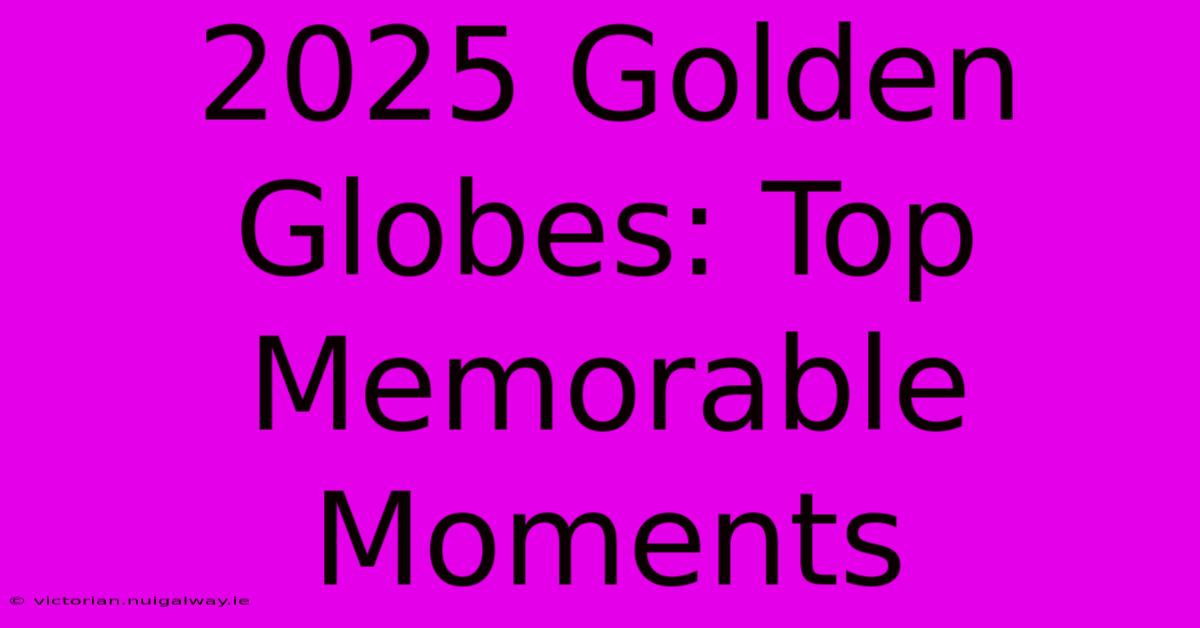 2025 Golden Globes: Top Memorable Moments