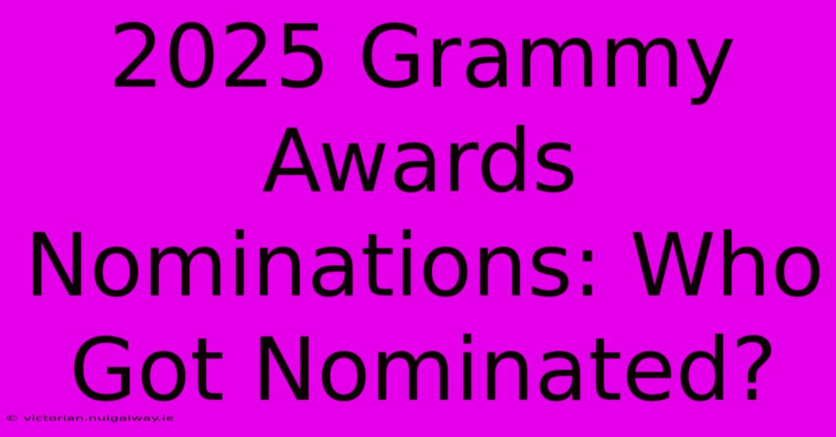 2025 Grammy Awards Nominations: Who Got Nominated?