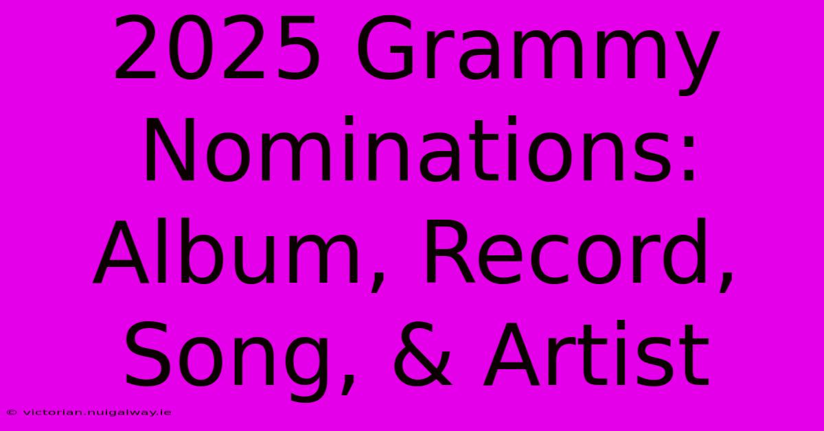 2025 Grammy Nominations: Album, Record, Song, & Artist