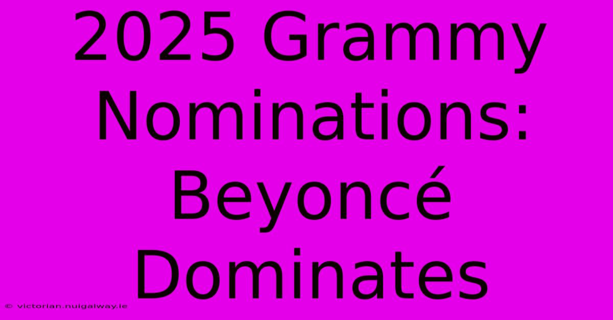 2025 Grammy Nominations: Beyoncé Dominates