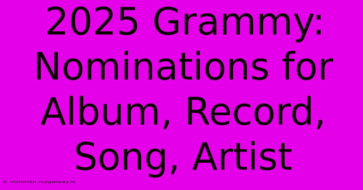 2025 Grammy: Nominations For Album, Record, Song, Artist 