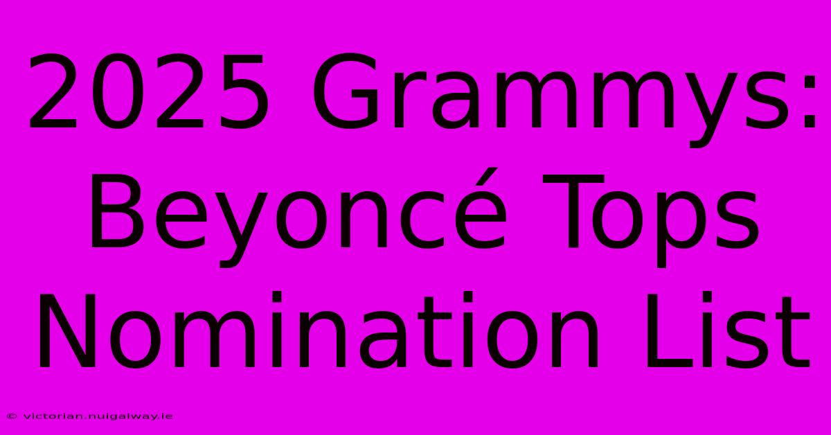 2025 Grammys: Beyoncé Tops Nomination List