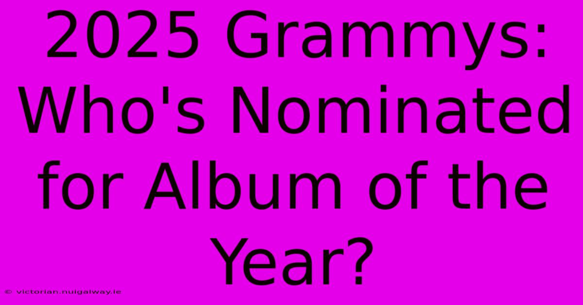 2025 Grammys: Who's Nominated For Album Of The Year?