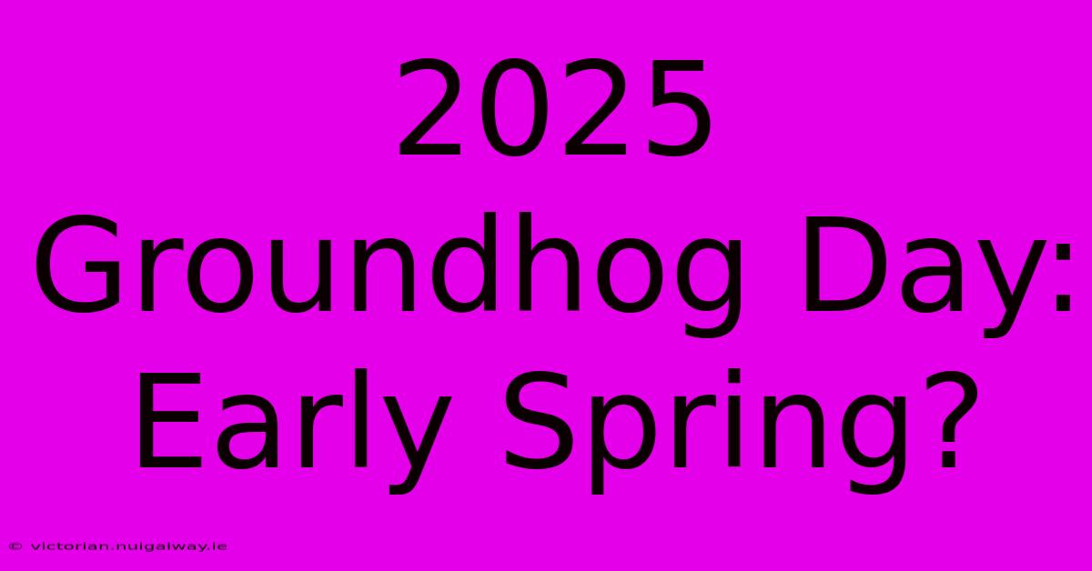 2025 Groundhog Day: Early Spring?