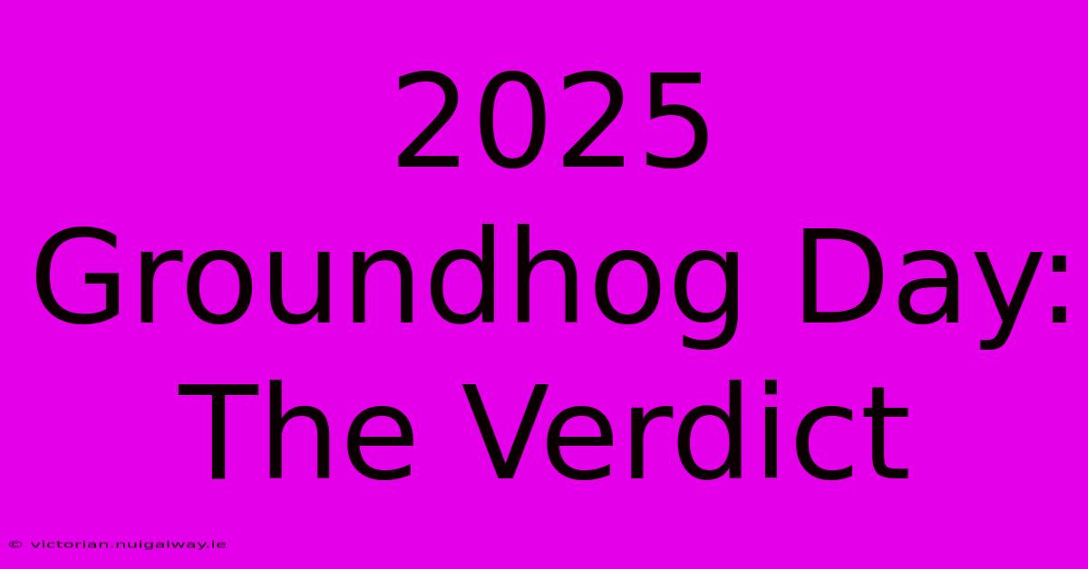 2025 Groundhog Day:  The Verdict