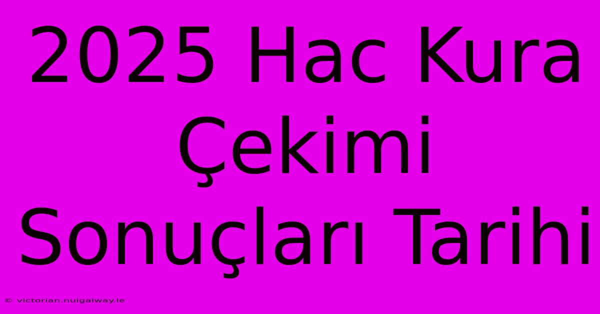 2025 Hac Kura Çekimi Sonuçları Tarihi