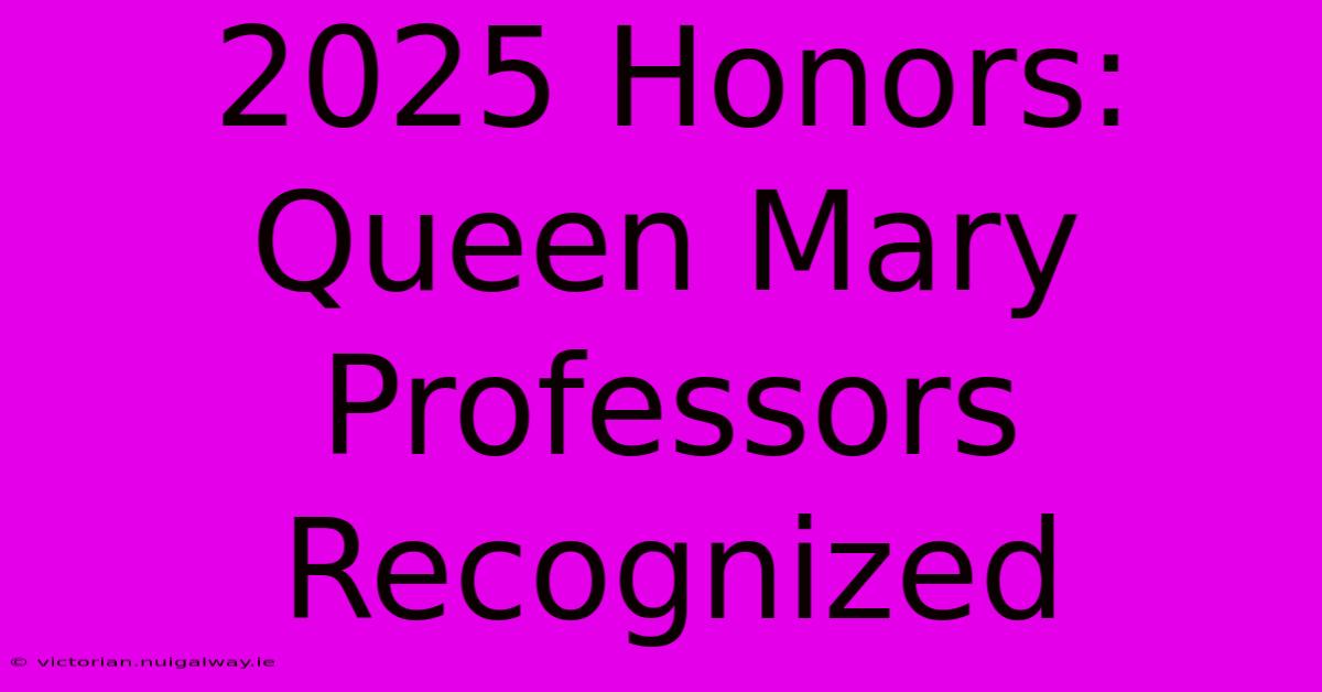 2025 Honors: Queen Mary Professors Recognized