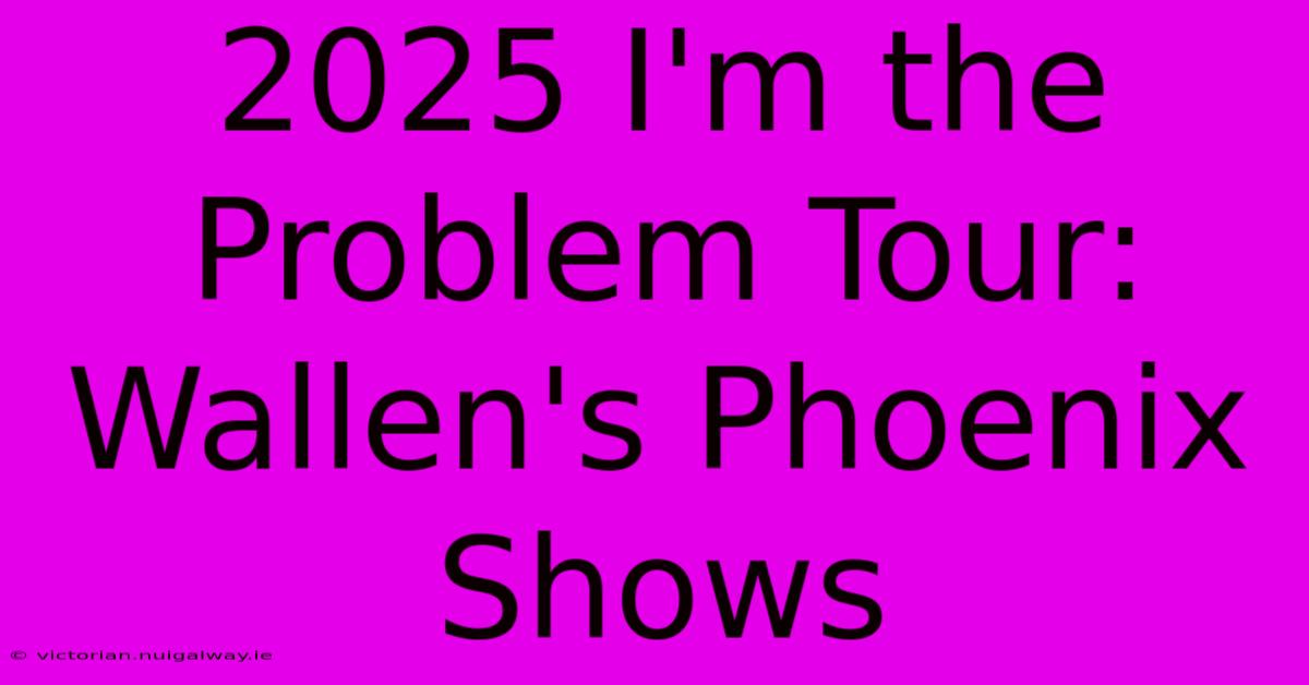 2025 I'm The Problem Tour: Wallen's Phoenix Shows