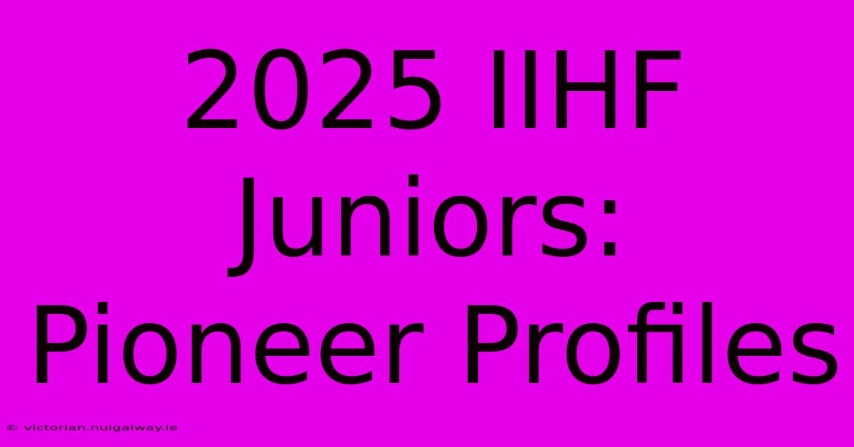 2025 IIHF Juniors:  Pioneer Profiles